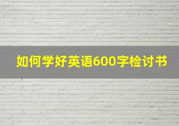 如何学好英语600字检讨书