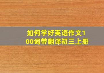 如何学好英语作文100词带翻译初三上册