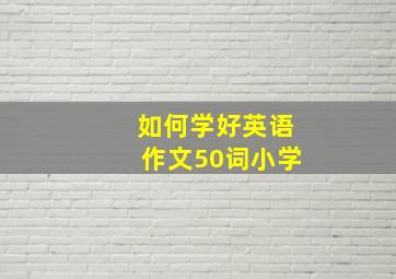 如何学好英语作文50词小学