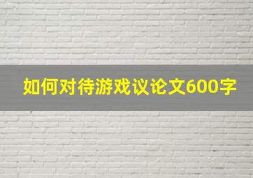 如何对待游戏议论文600字