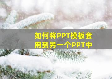 如何将PPT模板套用到另一个PPT中