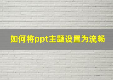 如何将ppt主题设置为流畅