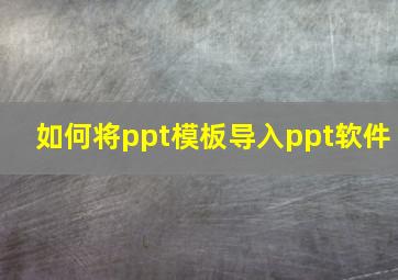 如何将ppt模板导入ppt软件