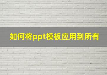 如何将ppt模板应用到所有