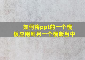 如何将ppt的一个模板应用到另一个模版当中