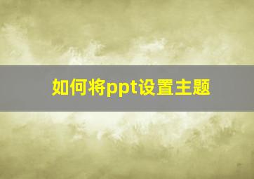 如何将ppt设置主题