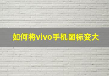 如何将vivo手机图标变大