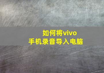 如何将vivo手机录音导入电脑