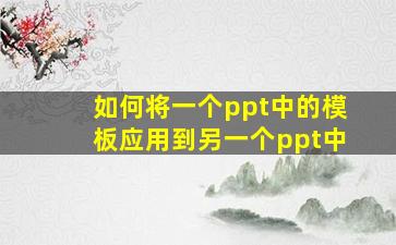 如何将一个ppt中的模板应用到另一个ppt中