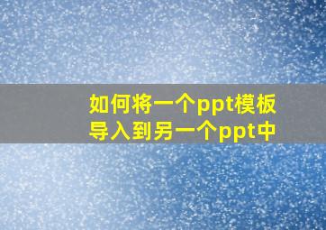 如何将一个ppt模板导入到另一个ppt中