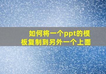 如何将一个ppt的模板复制到另外一个上面