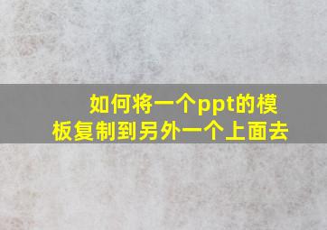 如何将一个ppt的模板复制到另外一个上面去