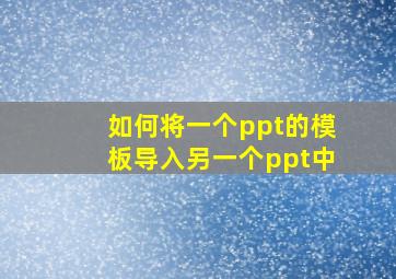 如何将一个ppt的模板导入另一个ppt中