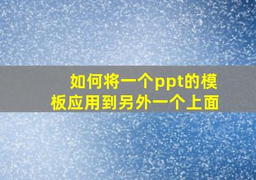 如何将一个ppt的模板应用到另外一个上面