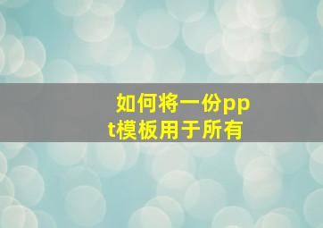 如何将一份ppt模板用于所有