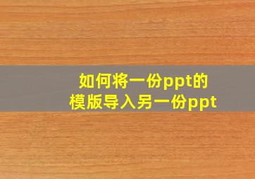 如何将一份ppt的模版导入另一份ppt