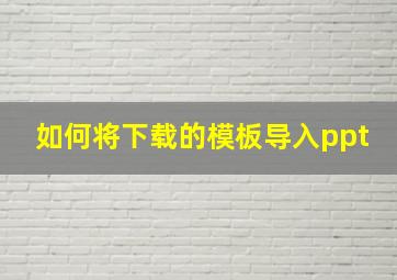 如何将下载的模板导入ppt