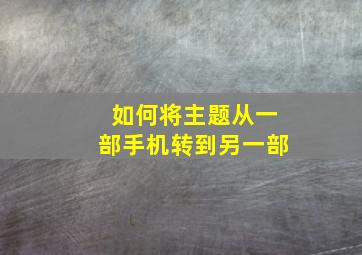 如何将主题从一部手机转到另一部