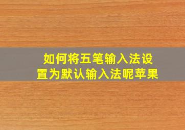 如何将五笔输入法设置为默认输入法呢苹果