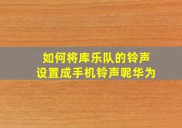 如何将库乐队的铃声设置成手机铃声呢华为