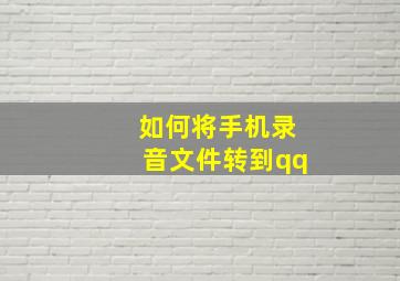 如何将手机录音文件转到qq