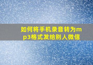 如何将手机录音转为mp3格式发给别人微信