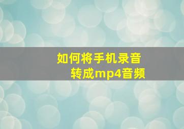 如何将手机录音转成mp4音频