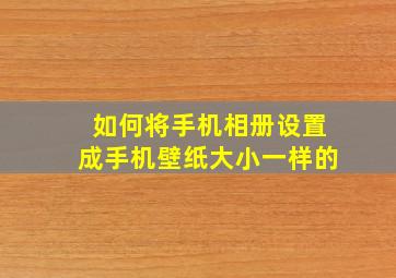 如何将手机相册设置成手机壁纸大小一样的