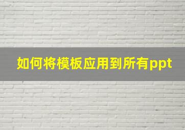 如何将模板应用到所有ppt