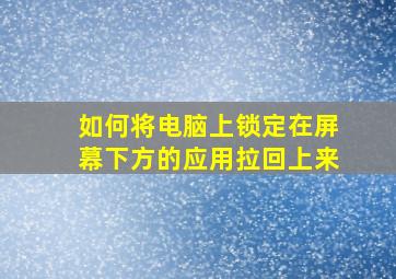 如何将电脑上锁定在屏幕下方的应用拉回上来