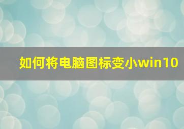 如何将电脑图标变小win10