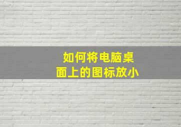 如何将电脑桌面上的图标放小