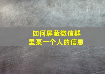 如何屏蔽微信群里某一个人的信息