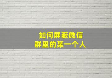 如何屏蔽微信群里的某一个人