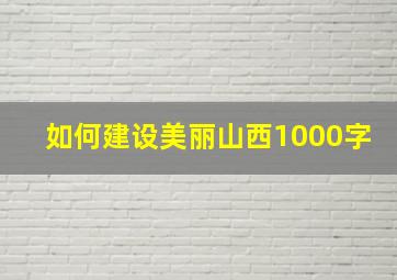 如何建设美丽山西1000字