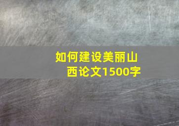 如何建设美丽山西论文1500字