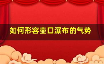 如何形容壶口瀑布的气势