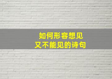 如何形容想见又不能见的诗句