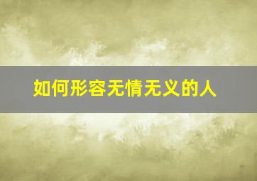 如何形容无情无义的人