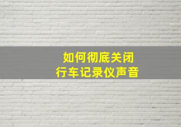 如何彻底关闭行车记录仪声音