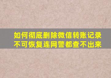 如何彻底删除微信转账记录不可恢复连网警都查不出来