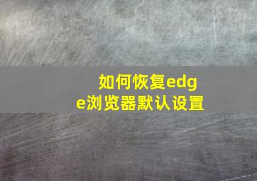 如何恢复edge浏览器默认设置