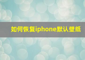 如何恢复iphone默认壁纸