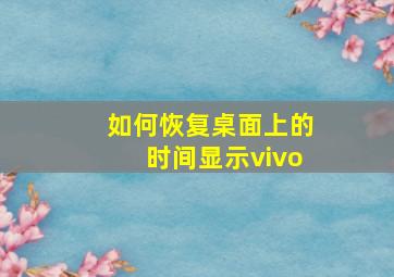 如何恢复桌面上的时间显示vivo