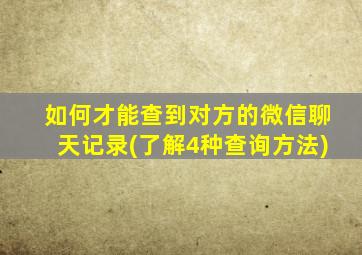 如何才能查到对方的微信聊天记录(了解4种查询方法)