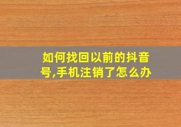 如何找回以前的抖音号,手机注销了怎么办