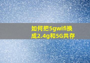 如何把5gwifi换成2.4g和5G共存