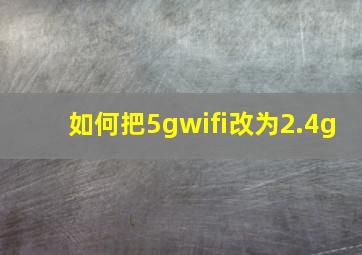 如何把5gwifi改为2.4g