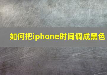 如何把iphone时间调成黑色