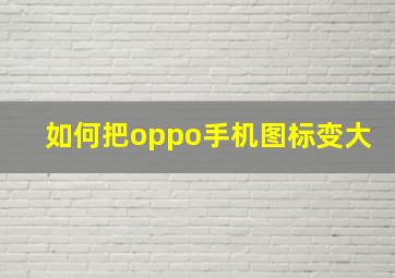 如何把oppo手机图标变大